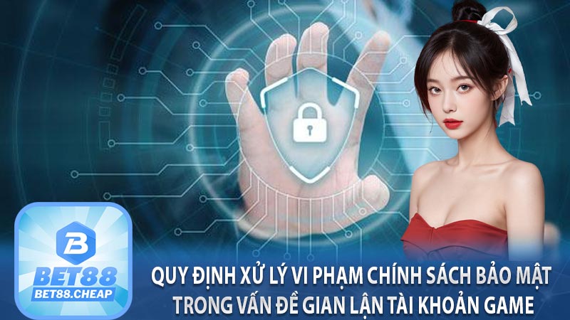 Quy định xử lý vi phạm chính sách bảo mật trong vấn đề gian lận tài khoản game